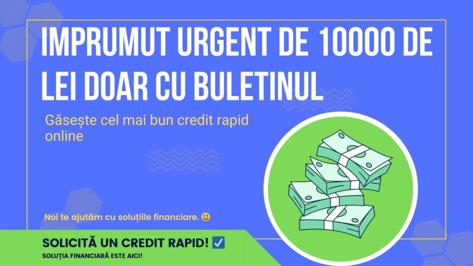 Imprumut urgent de 10000 de lei doar cu buletinul