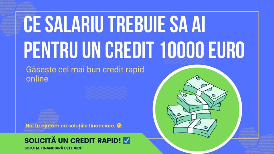 Ce salariu trebuie sa ai pentru un credit 10000 euro